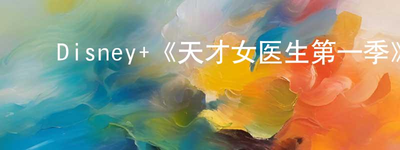 ﻿陈庆凯发布﻿Disney+《天才女医生第一季》迅雷下载/在线观看/百度云-都市/情感-美剧天堂